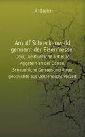 Arnulf Schreckenwald gennant der Eisenfresser Oder, Die Blutrache auf Burg Aggstein an der Donau. Schauerliche Geister-und Ritter geschichte aus Oesterreichs Vorzeit: (German)