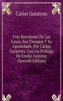 Fray Bartolome De Las Casas, Sus Tiempos Y Su Apostolado: Por Carlos Gutierrez, Con Un Prologo De Emilio Castelar (Spanish Edition)