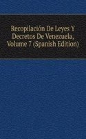 Recopilacion De Leyes Y Decretos De Venezuela, Volume 7 (Spanish Edition)