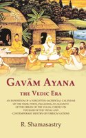 Gavam Ayana the Vedic Era: An Exposition of a Forgotten Sacrificial Calendar of the Vedic Poets, Including an Account of the Origin of [Hardcover]