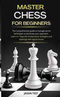 Master Chess for Beginners: The comprehensive guide to manage secret techniques to dominate your opponent. Learn in 7 days the fundamental strategies and openings with logical 