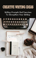 Creative Writing Ideas: Writing Prompts And Exercises To Strengthen Your Writing: What Are Some Good Ideas For A Writing