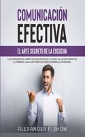 Comunicación Efectiva: El Arte Secreto de la Escucha: La Clave Esencial Para Comunicación En El Amor, En La Vida Hasta En El Trabajo. Una Guia Práctica Para Desarrollo Per