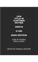 Cfr Title 19 Customs Duties Parts 0-140 2020 Edition: Code of Federal Regulations
