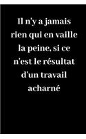 Il n'y a jamais rien qui en vaille la peine, si ce n'est le résultat d'un travail acharné