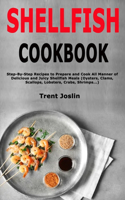 Shellfish Cookbook: Step-By-Step Recipes to Prepare and Cook All Manner of Delicious and Juicy Shellfish Meals (Oysters, Clams, Scallops, Lobsters, Crabs, Shrimps...)