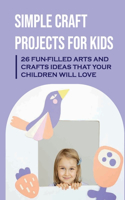 Simple Craft Projects For Kids: 26 Fun-Filled Arts And Crafts Ideas That Your Children Will Love