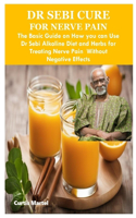 Dr Sebi Cure for Nerve Pain: The Basic Guide on How you can Use Dr Sebi Alkaline Diet and Herbs for Treating Nerve Pain Without Negative Effects