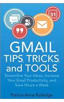 Gmail Tips, Tricks, and Tools: Streamline Your Inbox, Increase Your Email Productivity, and Save Hours a Week