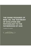 The Divine Pedigree of Man; Or, the Testimony of Evolution and Psychology to the Fatherhood of God