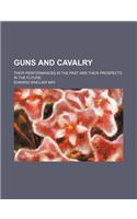 Guns and Cavalry; Their Performances in the Past and Their Prospects in the Future