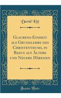 Glaubens-Einheit als Grundlehre des Christenthums, in Bezug auf Ältere und Neuere Häresien (Classic Reprint)