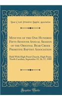 Minutes of the One Hundred Fifty-Seventh Annual Session of the Original Bear Creek Primitive Baptist Association: Held with High Point Church, High Point, North Carolina, September 15, 16, 17, 1989 (Classic Reprint)