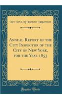 Annual Report of the City Inspector of the City of New York, for the Year 1853 (Classic Reprint)