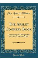 The Apsley Cookery Book: Containing 503 Recipes for the Uric-Acid-Free Diet (Classic Reprint)