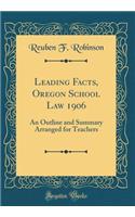 Leading Facts, Oregon School Law 1906: An Outline and Summary Arranged for Teachers (Classic Reprint)