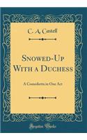 Snowed-Up with a Duchess: A Comedietta in One Act (Classic Reprint)