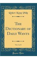 The Dictionary of Daily Wants, Vol. 3 of 3 (Classic Reprint)