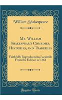 Mr. William Shakespear's Comedies, Histories, and Tragedies: Faithfully Reproduced in Facsimile From the Edition of 1664 (Classic Reprint)
