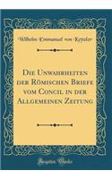 Die Unwahrheiten Der RÃ¶mischen Briefe Vom Concil in Der Allgemeinen Zeitung (Classic Reprint)