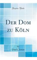 Der Dom zu Köln (Classic Reprint)