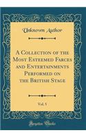 A Collection of the Most Esteemed Farces and Entertainments Performed on the British Stage, Vol. 5 (Classic Reprint)