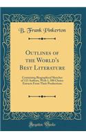 Outlines of the World's Best Literature: Containing Biographical Sketches of 133 Authors, With 1, 500 Choice Extracts From Their Productions (Classic Reprint)