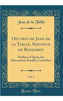 Oeuvres de Jean de la Taille, Seigneur de Bondaroy, Vol. 2: Publièes d'Après des Documents Inédits; Comédies (Classic Reprint)