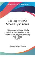 The Principles Of School Organization: A Comparative Study, Chiefly Based On The Systems Of The United States, England, Germany And France (1899)(English)
