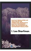 Railway regulation; an analysis of the underlying problems in railway economics from the standpoint of government regulation