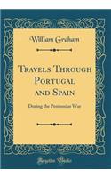 Travels Through Portugal and Spain: During the Peninsular War (Classic Reprint)