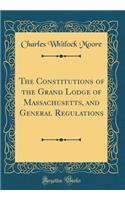 The Constitutions of the Grand Lodge of Massachusetts, and General Regulations (Classic Reprint)