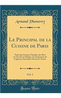 Le Principal de la Cuisine de Paris, Vol. 1: Traitï¿½ Des Entrï¿½es Chaudes, Des Rots En Gras Et En Maigre, Des Entremets de Lï¿½gumes, Entremets Sucrï¿½s Et Autres (Classic Reprint)