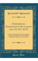 Ephemerides Barometricæ Mutinenses Anni M. DC. XCIV: Unà Cum Disquisitione Causæ Ascensus, Ac Descensus Mercurii in Torricellianâ Fistulâ Iuxta Diversum Aeris Statum (Classic Reprint)
