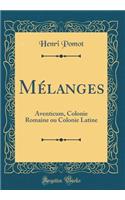 MÃ©langes: Aventicum, Colonie Romaine Ou Colonie Latine (Classic Reprint): Aventicum, Colonie Romaine Ou Colonie Latine (Classic Reprint)