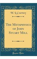 The Metaphysics of John Stuart Mill (Classic Reprint)