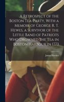 Retrospect of the Boston Tea-party, With a Memoir of George R. T. Hewes, a Survivor of the Little Band of Patriots who Drowned the tea in Boston Harbour in 1773