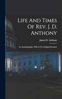 Life And Times Of Rev. J. D. Anthony: An Autobiography, With A Few Original Sermons