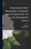 Fragmentary Remains Literary and Scientific of Sir Humphry Davy