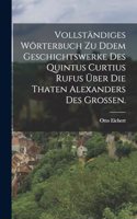 Vollständiges Wörterbuch zu ddem Geschichtswerke des Quintus Curtius Rufus über die Thaten Alexanders des Großen.