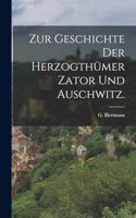 Zur Geschichte der Herzogthümer Zator und Auschwitz.