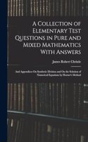 Collection of Elementary Test Questions in Pure and Mixed Mathematics With Answers: And Appendices On Synthetic Division and On the Solution of Numerical Equations by Horner's Method