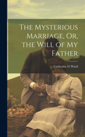 Mysterious Marriage, Or, the Will of My Father