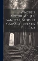 Synopsis Actorum S. [i.e. Sanctae] Sedis in Causa Societatis Iesu