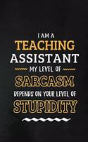 Teaching Assistant - My Level of Sarcasm Depends on Your Level: Teacher Appreciation Gift: Blank Lined Notebook, Journal, diary to write in. Perfect Graduation Year End Gift for teachers ( Alternative to Thank Yo