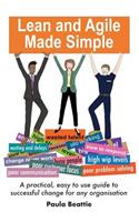 Lean and Agile Made Simple: A practical, easy to use guide to successful change for any organisation