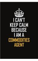 I Can't Keep Calm Because I Am A Commodities Agent