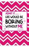 Admit It, Life Would Be Boring Without Me: 150-Page Lined Fun Personality Journal