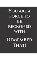 You are a force to be reckoned with. Remember That!: journal notebook to write in with inspirational quote on cover. Formatted productivity journal within, useful gift.