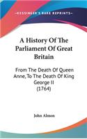 History Of The Parliament Of Great Britain: From The Death Of Queen Anne, To The Death Of King George II (1764)